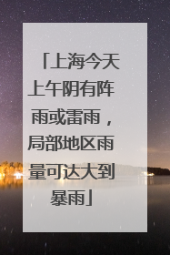上海今天上午阴有阵雨或雷雨，局部地区雨量可达大到暴雨