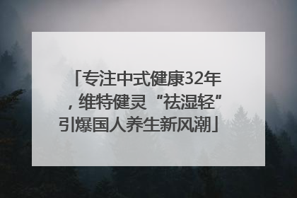 专注中式健康32年，维特健灵“祛湿轻”引爆国人养生新风潮