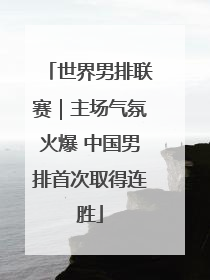 世界男排联赛｜主场气氛火爆 中国男排首次取得连胜