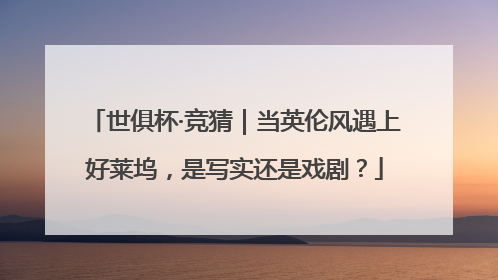 世俱杯·竞猜｜当英伦风遇上好莱坞，是写实还是戏剧？