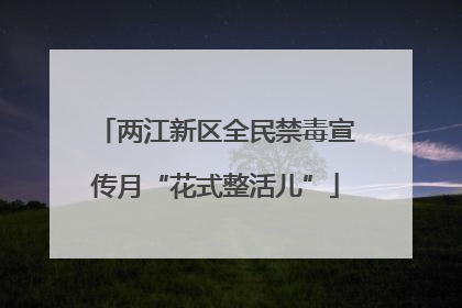 两江新区全民禁毒宣传月“花式整活儿”