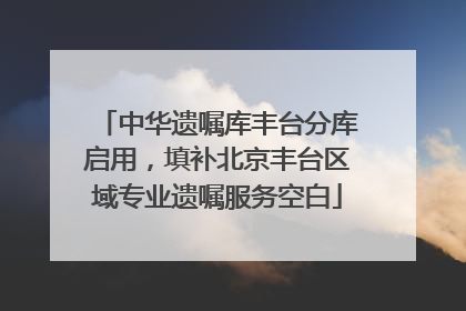 中华遗嘱库丰台分库启用，填补北京丰台区域专业遗嘱服务空白