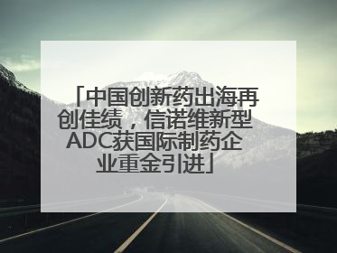 中国创新药出海再创佳绩，信诺维新型ADC获国际制药企业重金引进