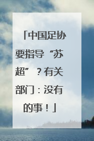 中国足协要指导“苏超”？有关部门：没有的事！