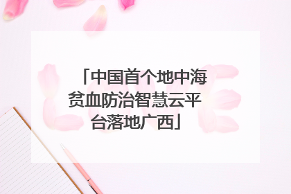 中国首个地中海贫血防治智慧云平台落地广西