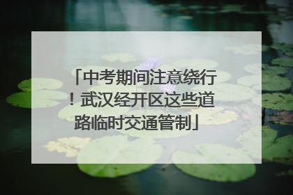 中考期间注意绕行！武汉经开区这些道路临时交通管制