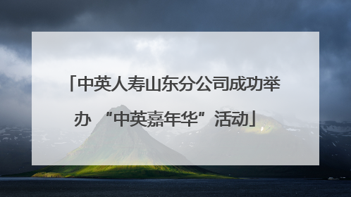 中英人寿山东分公司成功举办 “中英嘉年华”活动