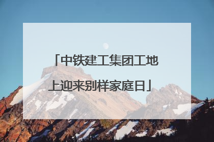 中铁建工集团工地上迎来别样家庭日