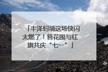 丰泽蟳埔这场快闪太燃了！簪花围与红旗共庆“七一”