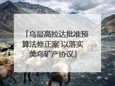 乌最高拉达批准预算法修正案 以落实美乌矿产协议