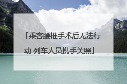 乘客腰椎手术后无法行动 列车人员携手关照