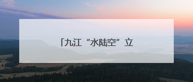 九江“水陆空”立体守护长江生态链