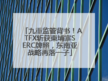 九重监管背书！ATFX斩获柬埔寨SERC牌照，东南亚战略再落一子