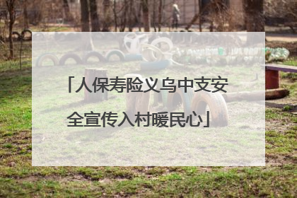 人保寿险义乌中支安全宣传入村暖民心