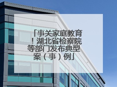事关家庭教育！湖北省检察院等部门发布典型案（事）例