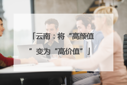 云南：将“高颜值”变为“高价值”
