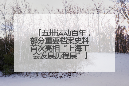 五卅运动百年，部分重要档案史料首次亮相“上海工会发展历程展”