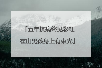 五年抗病终见彩虹 霍山男孩身上有束光