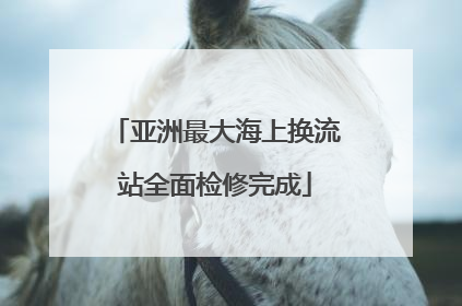 亚洲最大海上换流站全面检修完成