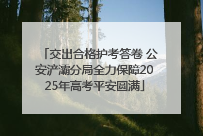 交出合格护考答卷 公安浐灞分局全力保障2025年高考平安圆满