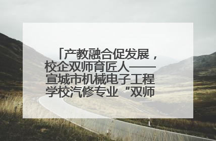 产教融合促发展，校企双师育匠人——宣城市机械电子工程学校汽修专业“双师”教学月活动收官