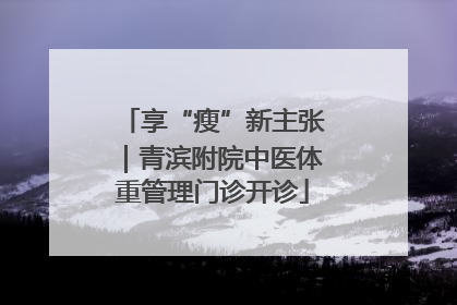 享“瘦”新主张｜青滨附院中医体重管理门诊开诊