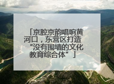 京腔京韵唱响黄河口，东营区打造“没有围墙的文化教育综合体”