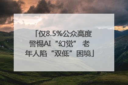 仅8.5%公众高度警惕AI“幻觉” 老年人陷“双低”困境