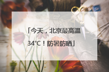 今天，北京最高温34℃！防暑防晒
