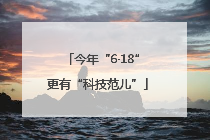 今年“6·18”更有“科技范儿”