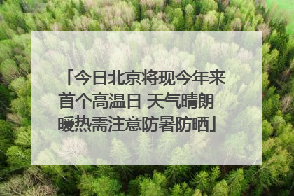 今日北京将现今年来首个高温日 天气晴朗暖热需注意防暑防晒