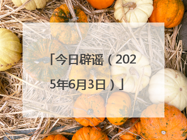 今日辟谣（2025年6月3日）
