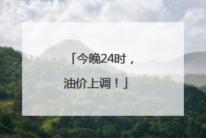 今晚24时，油价上调！