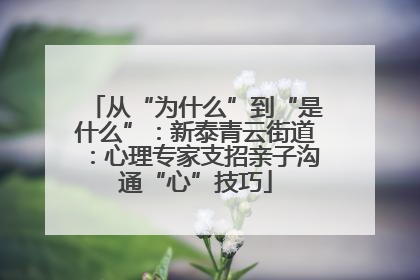 从“为什么”到“是什么”：新泰青云街道：心理专家支招亲子沟通“心”技巧