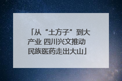 从“土方子”到大产业 四川兴文推动民族医药走出大山