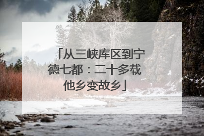 从三峡库区到宁德七都：二十多载他乡变故乡