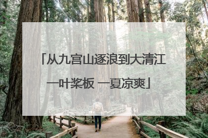 从九宫山逐浪到大清江 一叶桨板 一夏凉爽