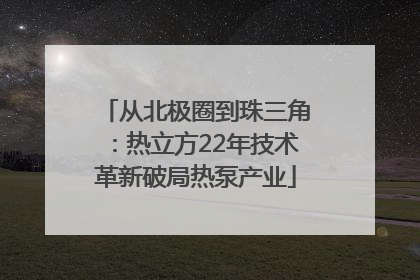 从北极圈到珠三角：热立方22年技术革新破局热泵产业