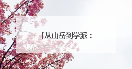 从山岳到学派：“一座山”正在成为“一门学问”