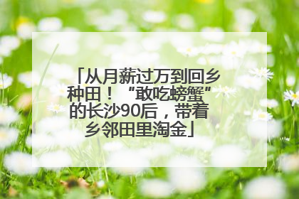 从月薪过万到回乡种田！“敢吃螃蟹”的长沙90后，带着乡邻田里淘金