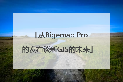 从Bigemap Pro的发布谈新GIS的未来