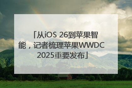 从iOS 26到苹果智能，记者梳理苹果WWDC 2025重要发布