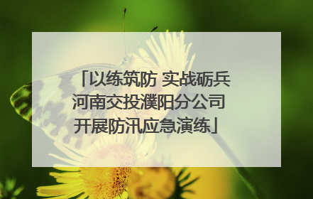 以练筑防 实战砺兵 河南交投濮阳分公司开展防汛应急演练