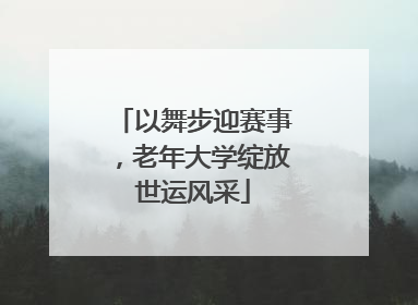以舞步迎赛事，老年大学绽放世运风采