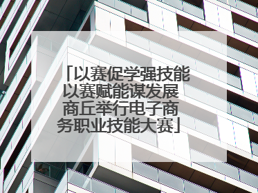 以赛促学强技能 以赛赋能谋发展 商丘举行电子商务职业技能大赛