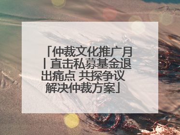 仲裁文化推广月丨直击私募基金退出痛点 共探争议解决仲裁方案