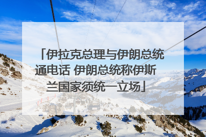 伊拉克总理与伊朗总统通电话 伊朗总统称伊斯兰国家须统一立场