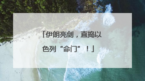 伊朗亮剑，直捣以色列“命门”！