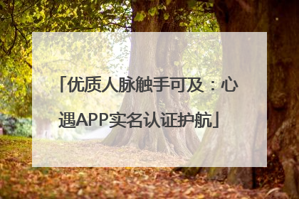 优质人脉触手可及：心遇APP实名认证护航