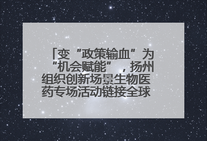 变“政策输血”为“机会赋能”，扬州组织创新场景生物医药专场活动链接全球“隐形冠军”